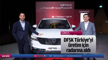 DFSK T&uuml;rkiye'yi &uuml;retim i&ccedil;in radarına aldı