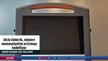 Dicle Elektrik, m&uuml;şteri memnuniyetini artırmayı hedefliyor