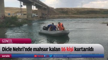 Dicle Nehri&rsquo;nde mahsur kalan 16 kişi kurtarıldı