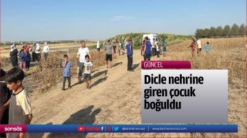 Dicle nehrine giren &ccedil;ocuk boğuldu