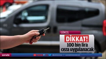 Dikkat! 100 bin lira cezası uygulanacak