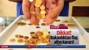Dikkat! Bakanlıktan flaş altın kararı!