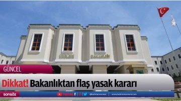Dikkat! Bakanlıktan flaş yasak kararı