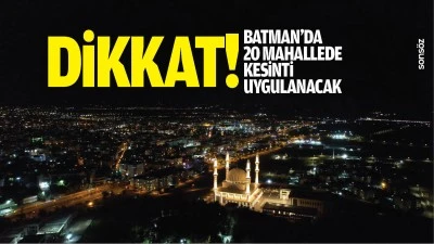 Dikkat! Batman&rsquo;da 20 mahallede kesinti uygulanacak