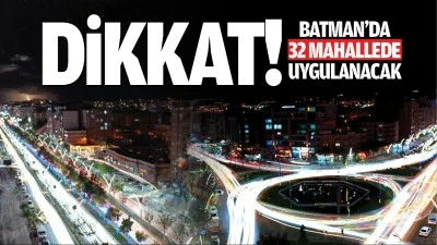 DİKKAT! Batman&rsquo;da 32 mahallede uygulanacak