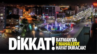 Dikkat! Batman&rsquo;da 7 mahallede hayat duracak!
