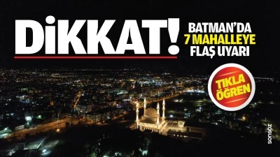 DİKKAT! Batman&rsquo;da 7 mahalleye flaş uyarı