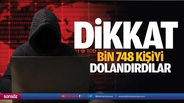 Dikkat! Bin 748 kişiyi dolandırdılar