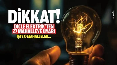 Dikkat! Dicle Elektrik&rsquo;ten 27 Mahalleye uyarı; işte o mahalleler