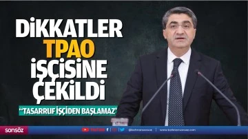 Dikkatler TPAO iş&ccedil;isine &ccedil;ekildi; &ldquo;Tasarruf iş&ccedil;iden başlamaz&rdquo;