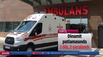 Dinamit patlamasında 1 &ouml;l&uuml;, 2 yaralandı