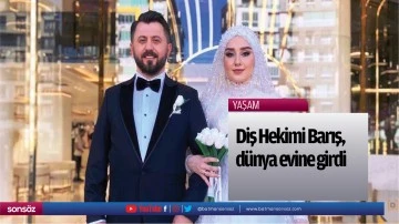 Diş Hekimi Barış, d&uuml;nya evine girdi