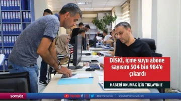 DİSKİ, i&ccedil;me suyu abone sayısını 504 bin 984&rsquo;e &ccedil;ıkardı