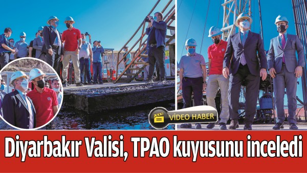 DİYARBAKIR VALİSİ, TPAO KUYUSUNU İNCELEDİ