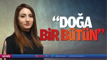 &ldquo;Doğa bir b&uuml;t&uuml;n&hellip;&rdquo;