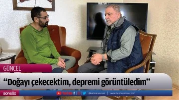 &ldquo;Doğayı &ccedil;ekecektim, depremi g&ouml;r&uuml;nt&uuml;ledim&rdquo;