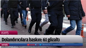 Dolandırıcılara baskın: 61 g&ouml;zaltı