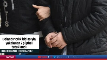 Dolandırıcılık iddiasıyla yakalanan 2 ş&uuml;pheli tutuklandı