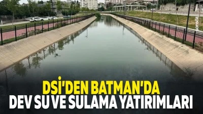 DSİ&rsquo;den Batman&rsquo;da dev su ve sulama yatırımları