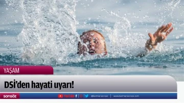 DSİ'den hayati uyarı!