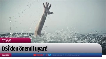 DSİ&rsquo;den &ouml;nemli uyarı!