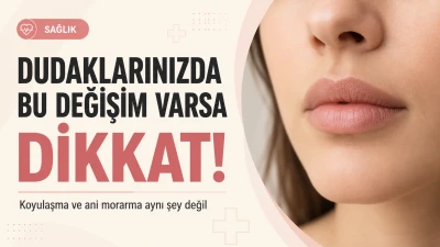 Dudak Rengindeki Değişime Dikkat: Koyulaşma ve Morarma Aynı Şey Değil