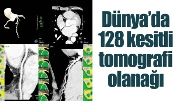 D&Uuml;NYA&rsquo;DA 128 KESİTLİ TOMOGRAFİ OLANAĞI