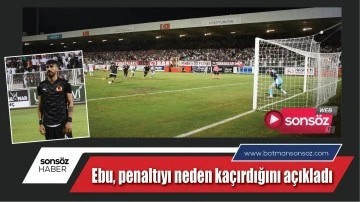 Ebu, penaltıyı neden ka&ccedil;ırdığını a&ccedil;ıkladı
