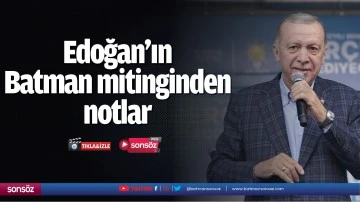 Edoğan&rsquo;ın Batman mitinginden notlar;