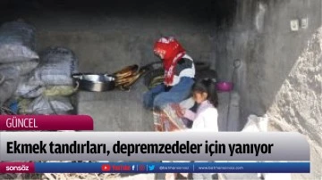 Ekmek tandırları, depremzedeler i&ccedil;in yanıyor