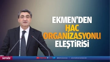 Ekmen&rsquo;den hac organizasyonu eleştirisi