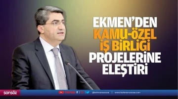 Ekmen'den Kamu-&Ouml;zel İş Birliği projelerine eleştiri