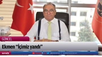 Ekmen &ldquo;İ&ccedil;imiz yandı&rdquo;