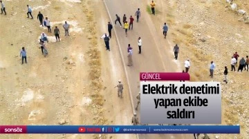 Elektrik denetimi yapan ekibe saldırı