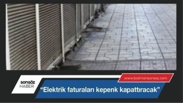 &ldquo;Elektrik faturaları kepenk kapattıracak&rdquo;