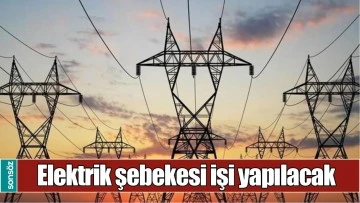 ELEKTRİK ŞEBEKESİ İŞİ YAPILACAK