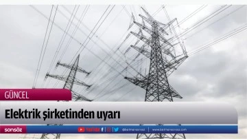 Elektrik şirketinden uyarı