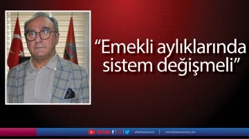 &ldquo;Emekli aylıklarında sistem değişmeli&rdquo;