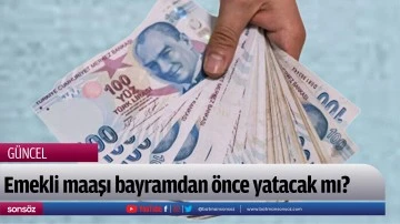 Emekli maaşı bayramdan &ouml;nce yatacak mı?