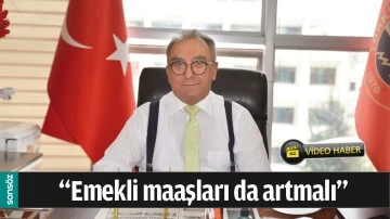 &ldquo;EMEKLİ MAAŞLARI DA ARTMALI&rdquo;