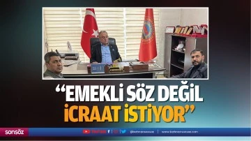 &ldquo;Emekli s&ouml;z değil, icraat istiyor&rdquo;