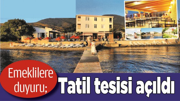 EMEKLİLERE DUYURU; TATİL TESİSİ A&Ccedil;ILDI
