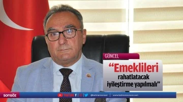 &ldquo;Emeklileri rahatlatacak iyileştirme yapılmalı&rdquo;