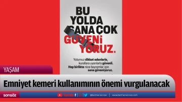 Emniyet kemeri kullanımının &ouml;nemi vurgulanacak