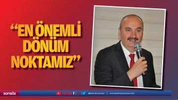&ldquo;En &ouml;nemli d&ouml;n&uuml;m noktamız&hellip;&rdquo;