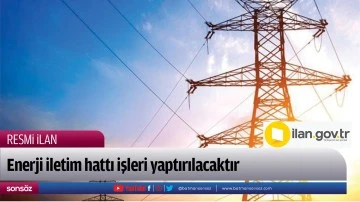 Enerji iletim hattı işleri yaptırılacaktır