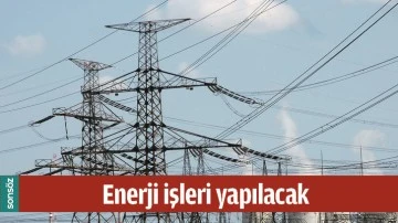 ENERJİ İŞLERİ YAPILACAK