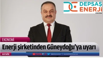 Enerji şirketinden G&uuml;neydoğu&rsquo;ya uyarı
