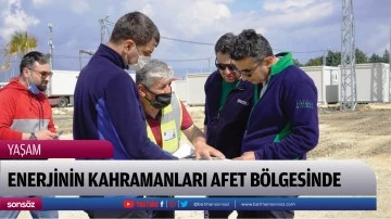 ENERJİNİN KAHRAMANLARI AFET B&Ouml;LGESİNDE