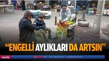 &ldquo;Engelli aylıkları da artsın&rdquo;